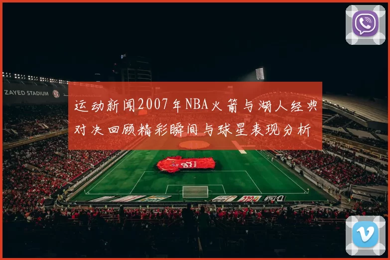 运动新闻2007年NBA火箭与湖人经典对决回顾精彩瞬间与球星表现分析