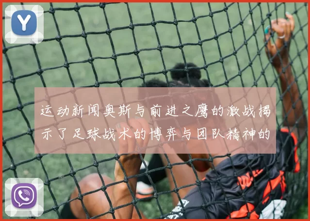 运动新闻奥斯与前进之鹰的激战揭示了足球战术的博弈与团队精神的较量