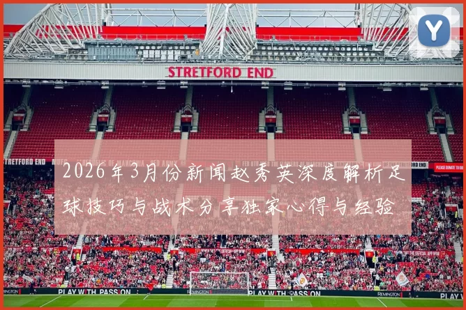 2026年3月份新闻赵秀英深度解析足球技巧与战术分享独家心得与经验之谈
