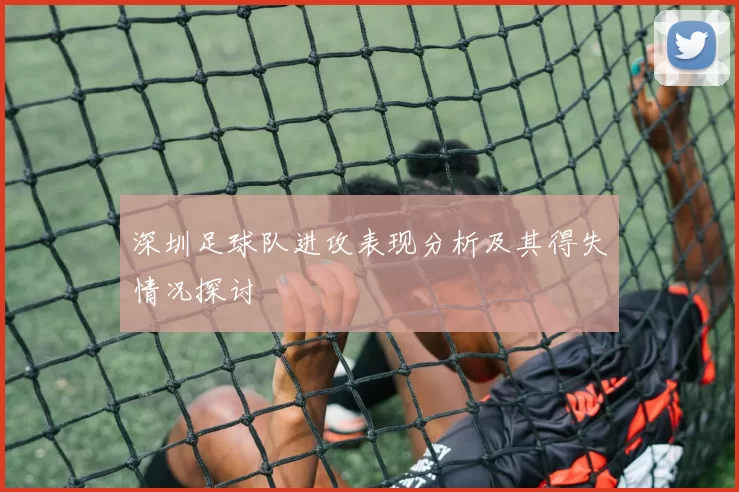 深圳足球队进攻表现分析及其得失情况探讨